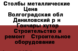 Столбы металлические › Цена ­ 230 - Волгоградская обл., Даниловский р-н, Гончары хутор Строительство и ремонт » Строительное оборудование   